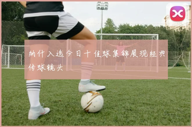 纳什入选今日十佳球集锦展现经典传球镜头