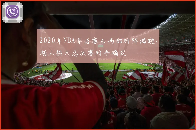 2020年NBA季后赛东西部对阵揭晓，湖人热火总决赛对手确定