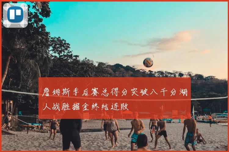 詹姆斯季后赛总得分突破八千分湖人战胜掘金终结连败