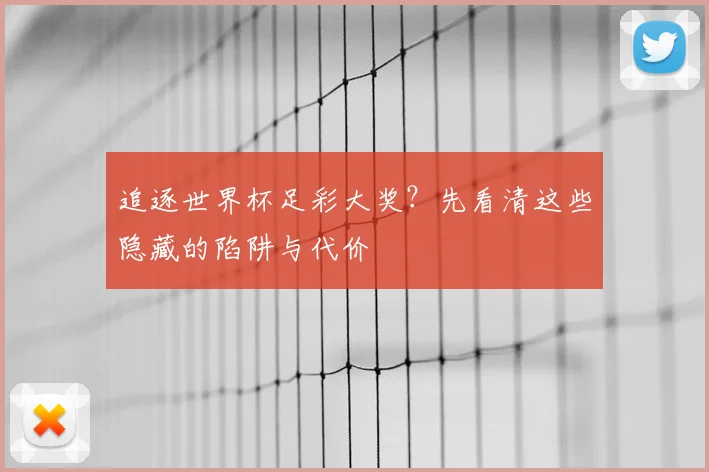 追逐世界杯足彩大奖?先看清这些隐藏的陷阱与代价