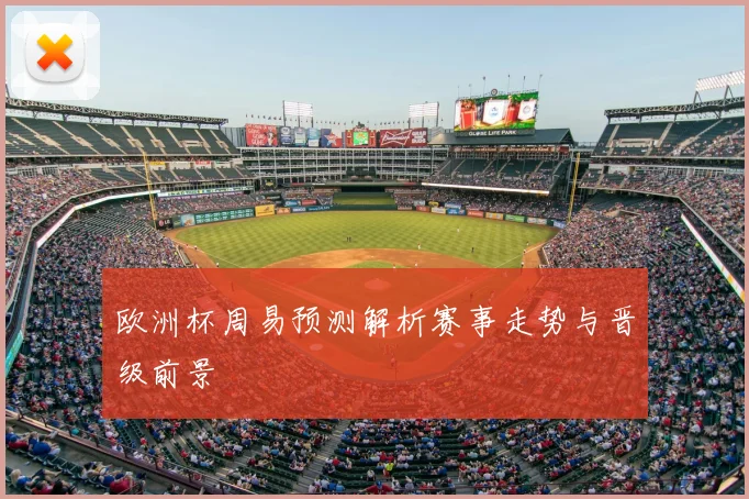 欧洲杯周易预测解析赛事走势与晋级前景