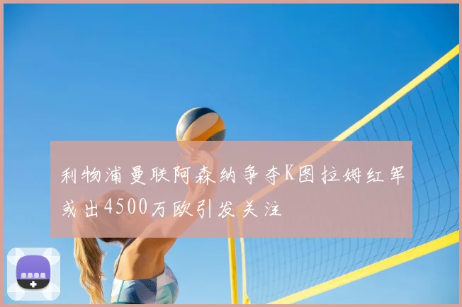 利物浦曼联阿森纳争夺K图拉姆红军或出4500万欧引发关注