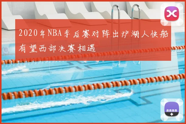 2020年NBA季后赛对阵出炉湖人快船有望西部决赛相遇