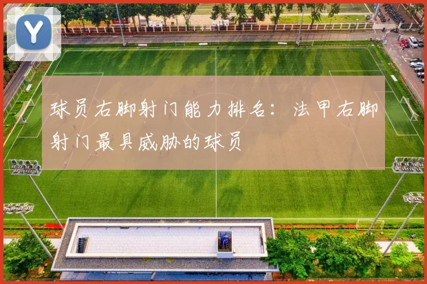 球员右脚射门能力排名:法甲右脚射门最具威胁的球员