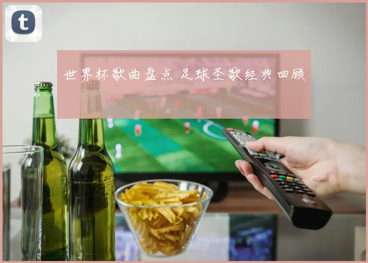 世界杯歌曲盘点 足球圣歌经典回顾