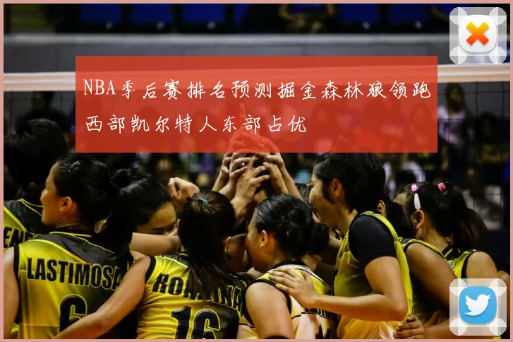 NBA季后赛排名预测掘金森林狼领跑西部凯尔特人东部占优