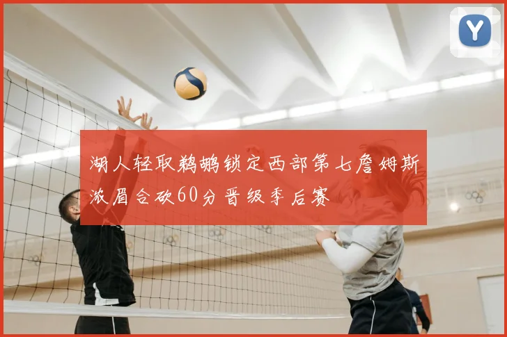 湖人轻取鹈鹕锁定西部第七詹姆斯浓眉合砍60分晋级季后赛
