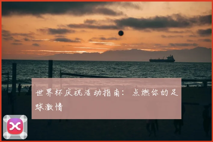 世界杯庆祝活动指南:点燃你的足球激情