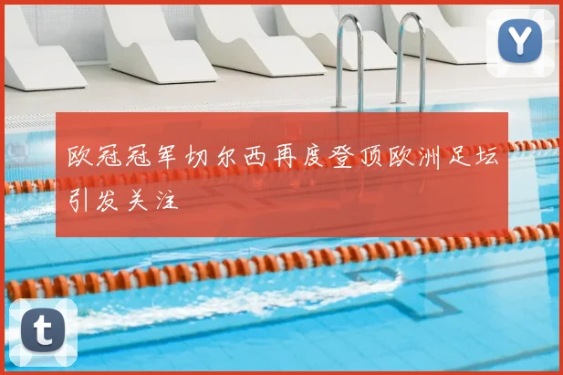 欧冠冠军切尔西再度登顶欧洲足坛引发关注