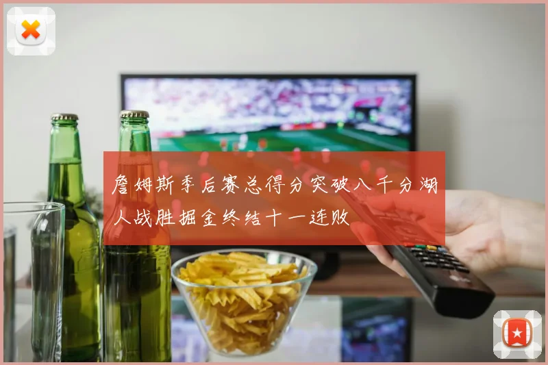 詹姆斯季后赛总得分突破八千分湖人战胜掘金终结十一连败