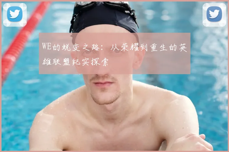 WE的蜕变之路：从荣耀到重生的英雄联盟纪实探索