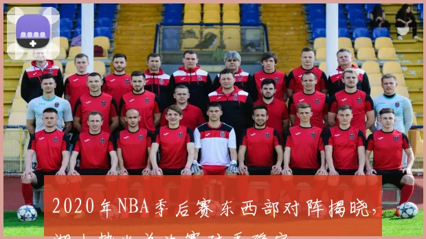 2020年NBA季后赛东西部对阵揭晓，湖人热火总决赛对手确定