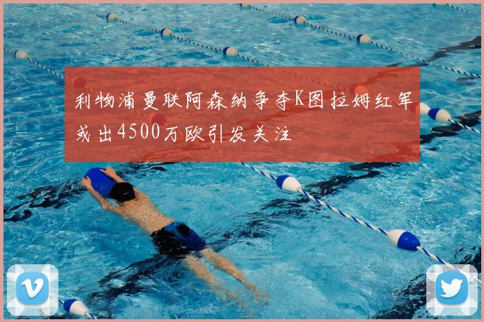 利物浦曼联阿森纳争夺K图拉姆红军或出4500万欧引发关注