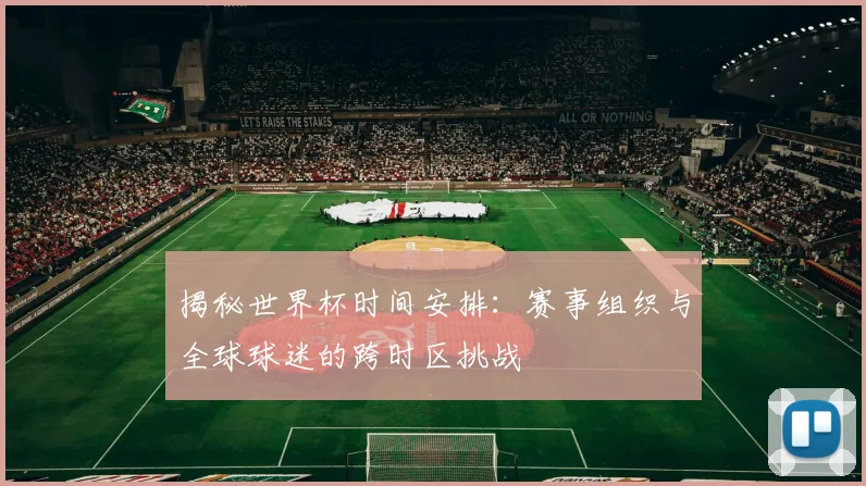 揭秘世界杯时间安排：赛事组织与全球球迷的跨时区挑战