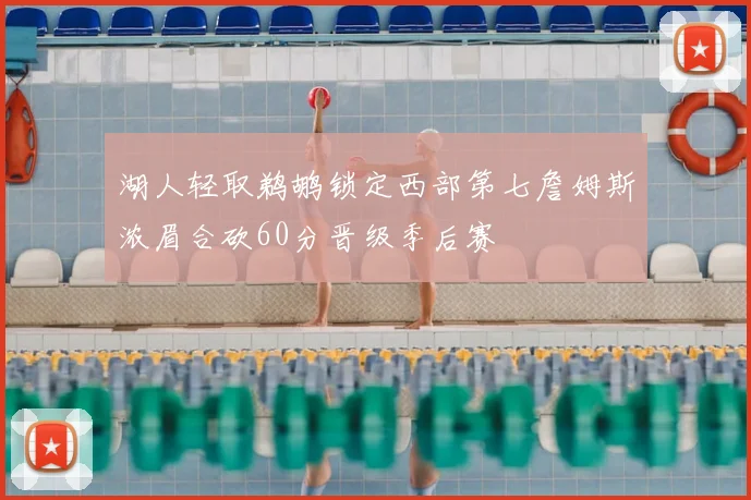 湖人轻取鹈鹕锁定西部第七詹姆斯浓眉合砍60分晋级季后赛