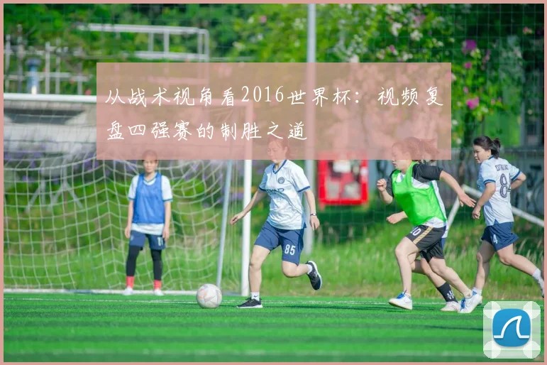 从战术视角看2016世界杯：视频复盘四强赛的制胜之道
