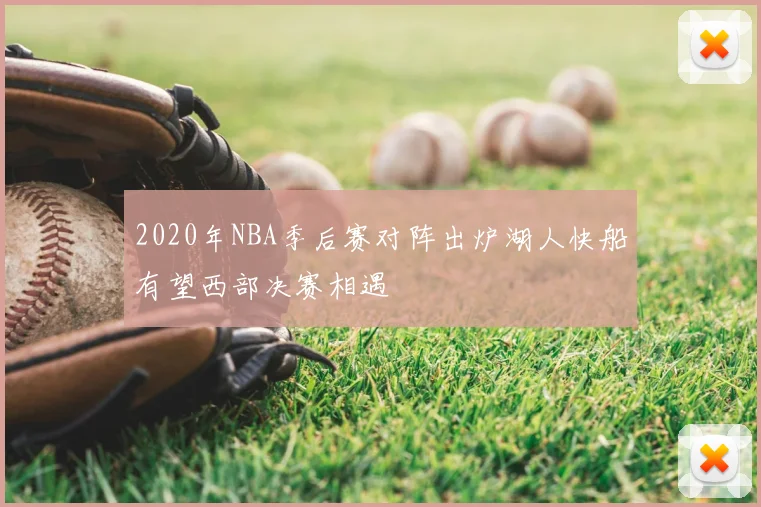 2020年NBA季后赛对阵出炉湖人快船有望西部决赛相遇