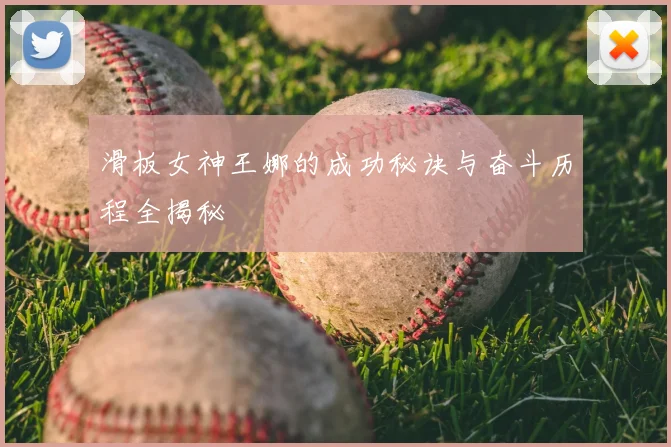 滑板女神王娜的成功秘诀与奋斗历程全揭秘
