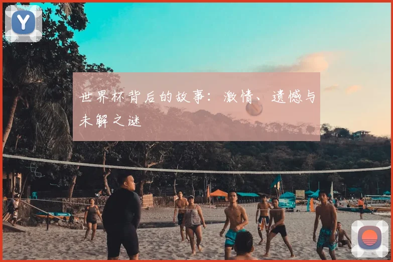 世界杯背后的故事:激情、遗憾与未解之谜