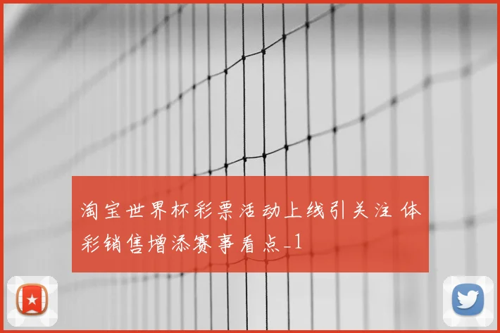 淘宝世界杯彩票活动上线引关注 体彩销售增添赛事看点_1