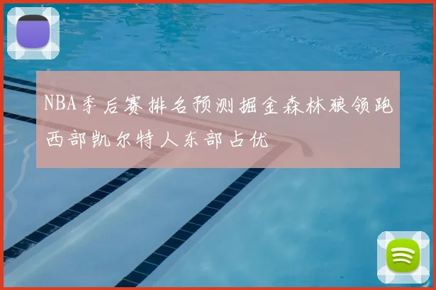 NBA季后赛排名预测掘金森林狼领跑西部凯尔特人东部占优