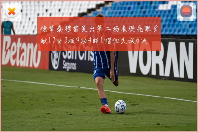 德章泰穆雷复出第二场表现亮眼贡献17分3板9助4断1帽但失误6次