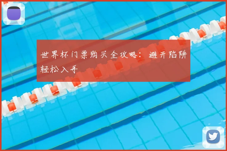 世界杯门票购买全攻略：避开陷阱轻松入手