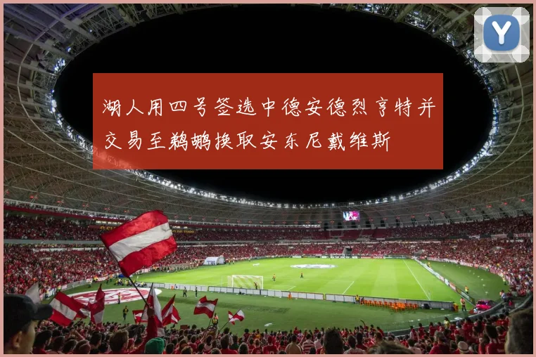 湖人用四号签选中德安德烈亨特并交易至鹈鹕换取安东尼戴维斯