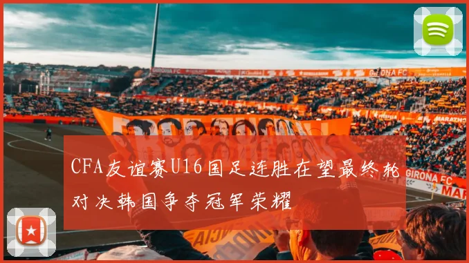 CFA友谊赛U16国足连胜在望最终轮对决韩国争夺冠军荣耀