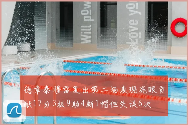 德章泰穆雷复出第二场表现亮眼贡献17分3板9助4断1帽但失误6次