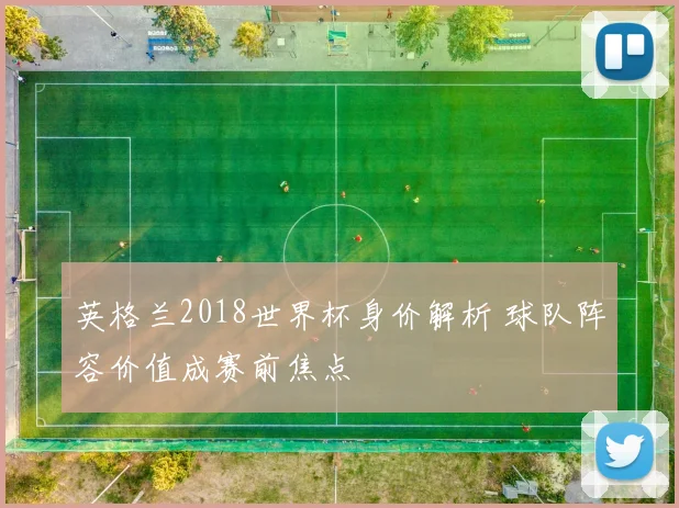英格兰2018世界杯身价解析 球队阵容价值成赛前焦点