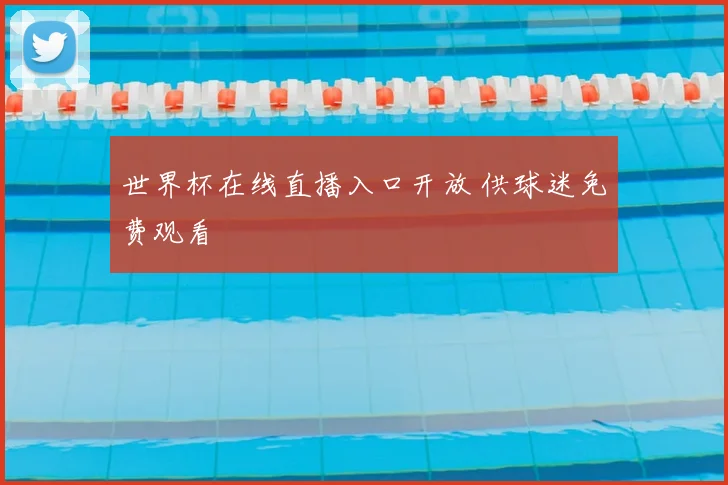 世界杯在线直播入口开放 供球迷免费观看
