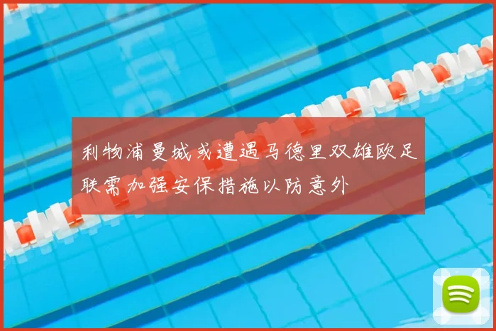 利物浦曼城或遭遇马德里双雄欧足联需加强安保措施以防意外