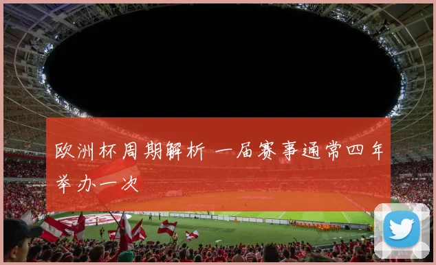 欧洲杯周期解析 一届赛事通常四年举办一次