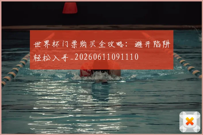 世界杯门票购买全攻略:避开陷阱轻松入手_20260611091110