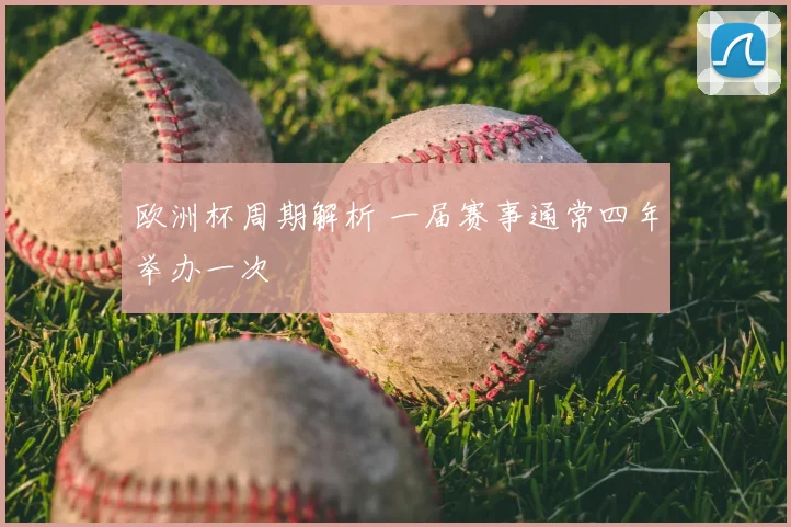 欧洲杯周期解析 一届赛事通常四年举办一次