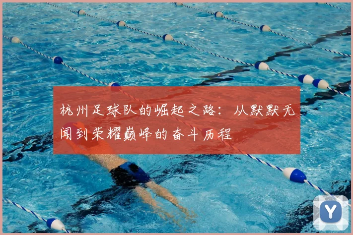 杭州足球队的崛起之路:从默默无闻到荣耀巅峰的奋斗历程