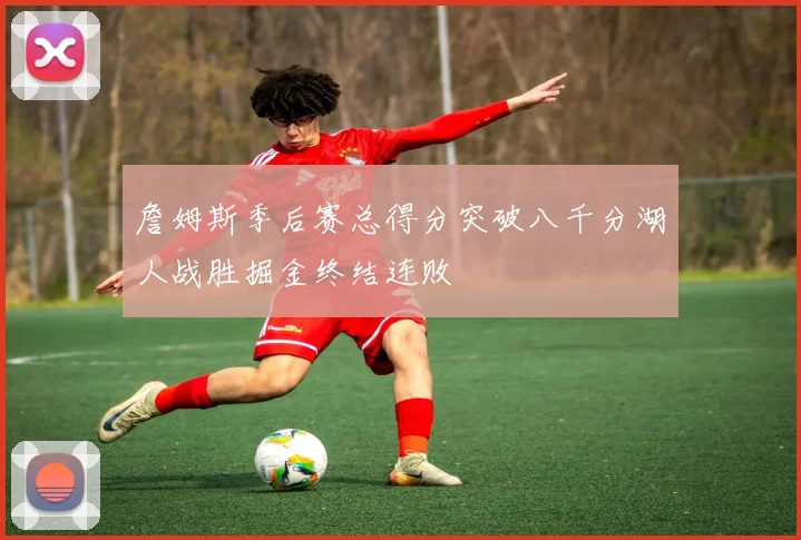 詹姆斯季后赛总得分突破八千分湖人战胜掘金终结连败