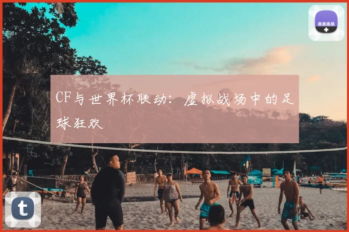 CF与世界杯联动:虚拟战场中的足球狂欢