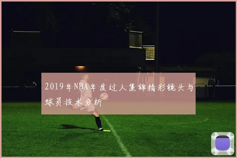 2019年NBA年度过人集锦精彩镜头与球员技术分析