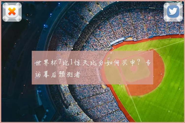 世界杯7比1惊天比分如何买中?专访幕后预测者