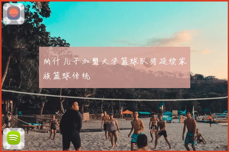 纳什儿子加盟大学篮球队将延续家族篮球传统