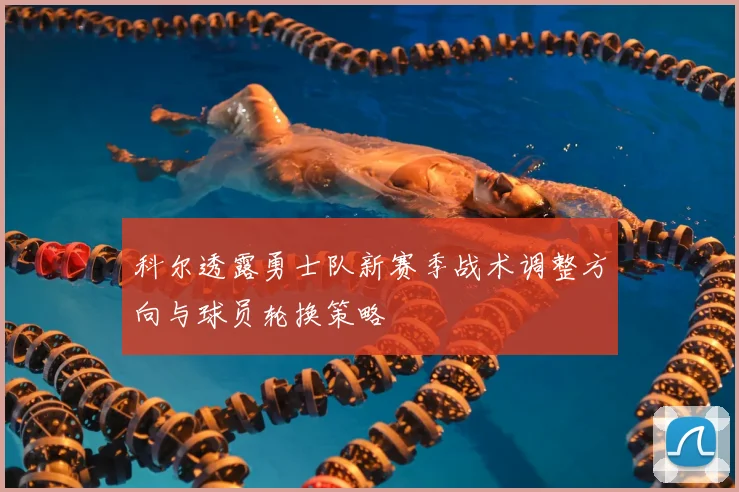 科尔透露勇士队新赛季战术调整方向与球员轮换策略