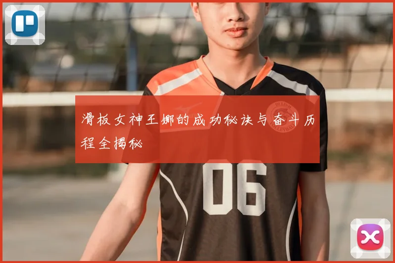 滑板女神王娜的成功秘诀与奋斗历程全揭秘