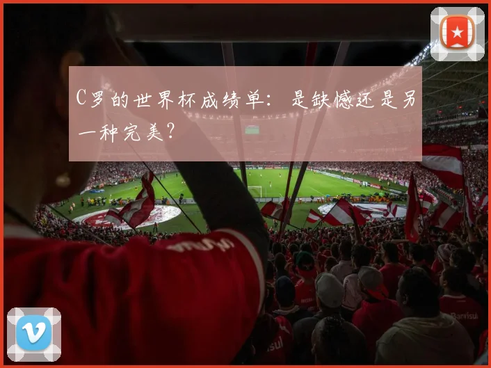 C罗的世界杯成绩单:是缺憾还是另一种完美?