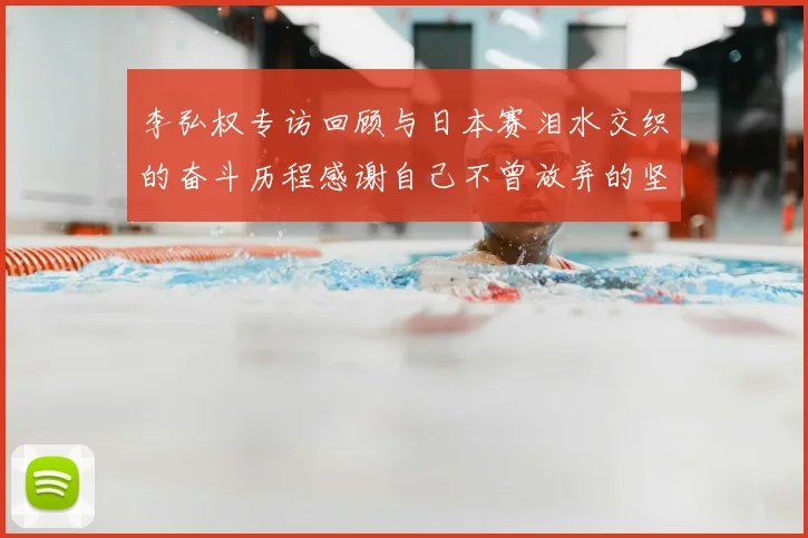 李弘权专访回顾与日本赛泪水交织的奋斗历程感谢自己不曾放弃的坚持