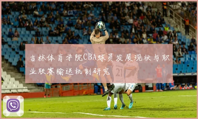 吉林体育学院CBA球员发展现状与职业联赛输送机制研究