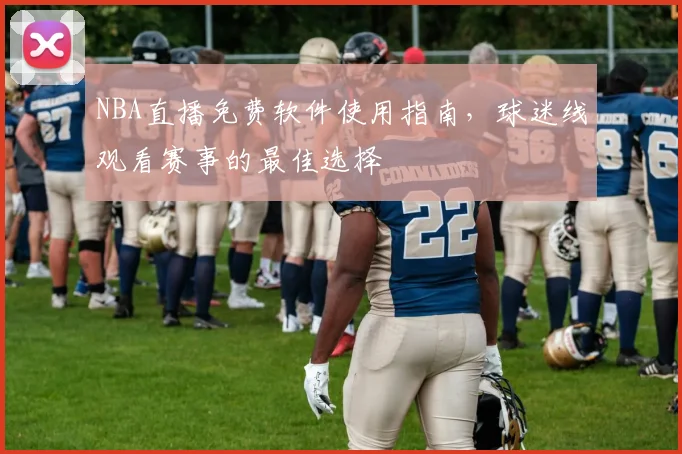 NBA直播免费软件使用指南，球迷线观看赛事的最佳选择