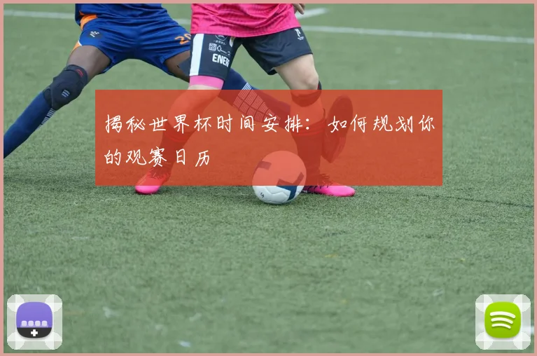揭秘世界杯时间安排:如何规划你的观赛日历